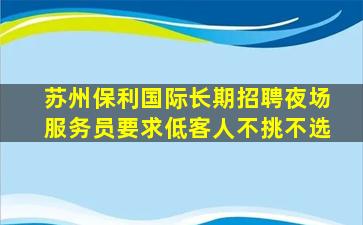 苏州保利国际长期招聘夜场服务员要求低客人不挑不选